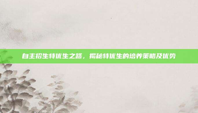 自主招生特优生之路，揭秘特优生的培养策略及优势