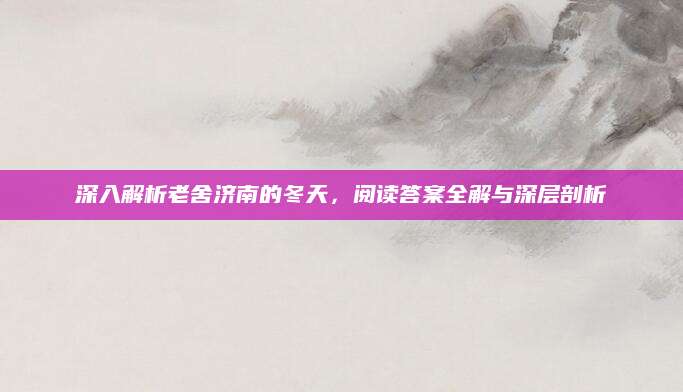 深入解析老舍济南的冬天，阅读答案全解与深层剖析