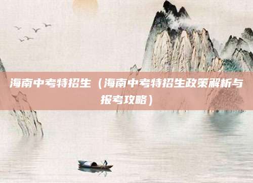 海南中考特招生（海南中考特招生政策解析与报考攻略）