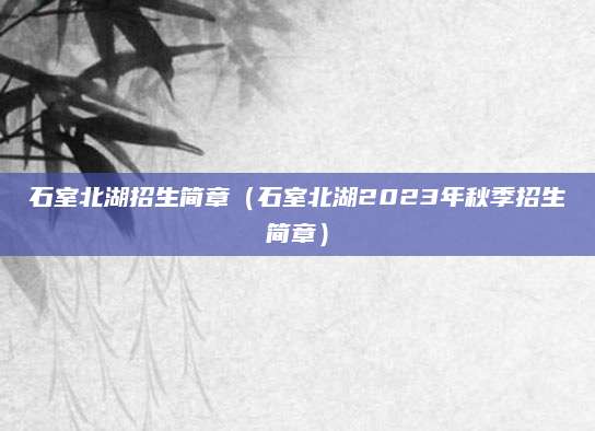 石室北湖招生简章（石室北湖2023年秋季招生简章）