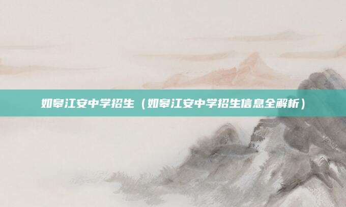 如皋江安中学招生（如皋江安中学招生信息全解析）