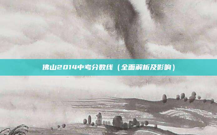 佛山2014中考分数线（全面解析及影响）