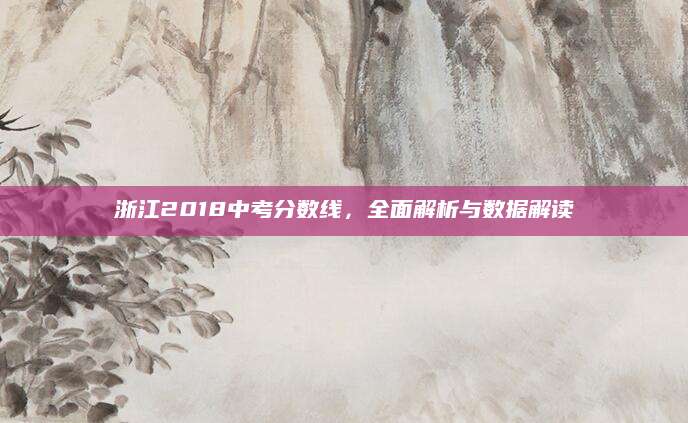 浙江2018中考分数线，全面解析与数据解读
