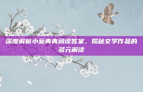 深度解析小葱青青阅读答案，揭秘文学作品的多元解读