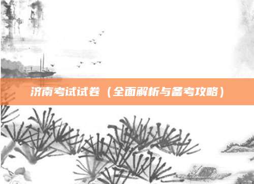 济南考试试卷（全面解析与备考攻略）