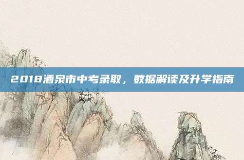 2018酒泉市中考录取，数据解读及升学指南