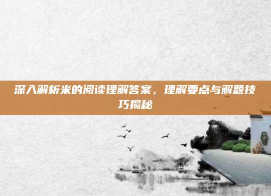深入解析米的阅读理解答案，理解要点与解题技巧揭秘