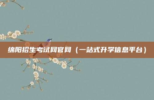 绵阳招生考试网官网（一站式升学信息平台）