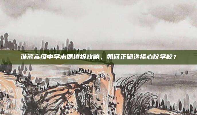 淮滨高级中学志愿填报攻略，如何正确选择心仪学校？