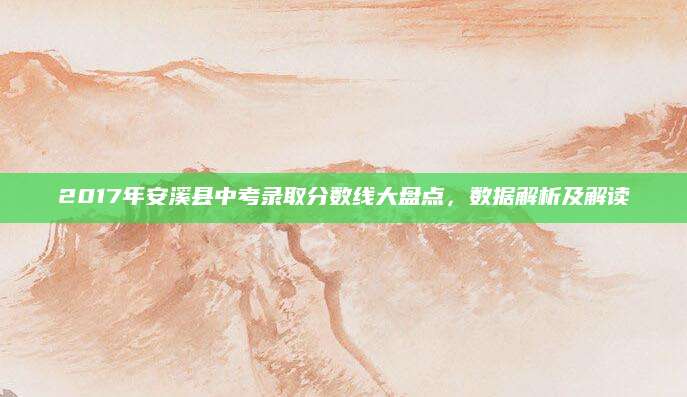 2017年安溪县中考录取分数线大盘点，数据解析及解读