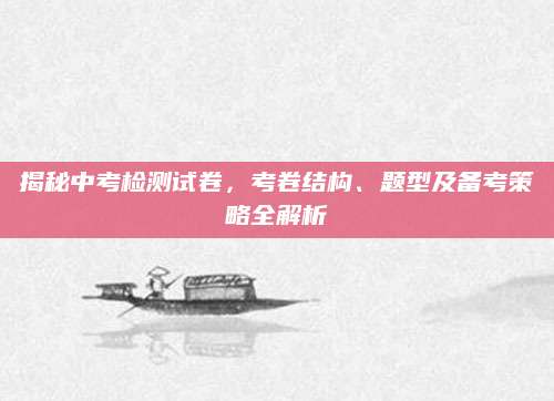揭秘中考检测试卷，考卷结构、题型及备考策略全解析