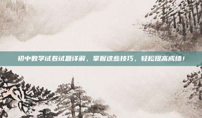 初中数学试卷试题详解，掌握这些技巧，轻松提高成绩！