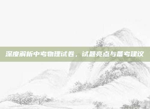 深度解析中考物理试卷，试题亮点与备考建议
