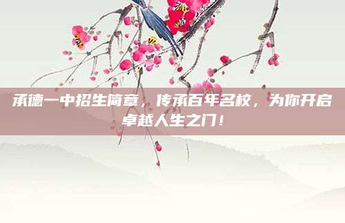承德一中招生简章，传承百年名校，为你开启卓越人生之门！