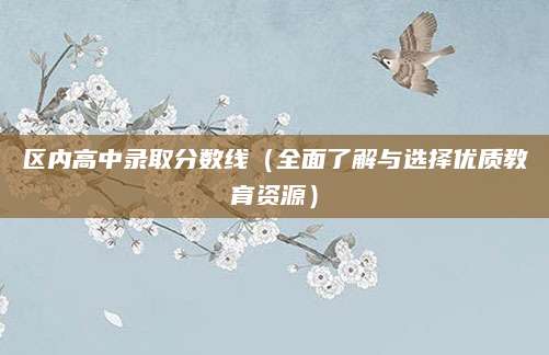 区内高中录取分数线（全面了解与选择优质教育资源）