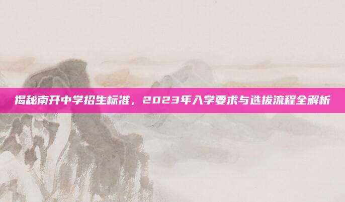 揭秘南开中学招生标准，2023年入学要求与选拔流程全解析