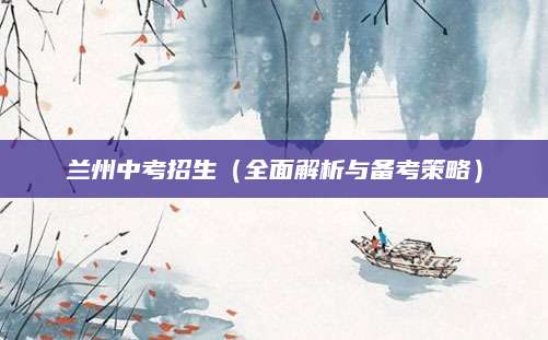 兰州中考招生（全面解析与备考策略）