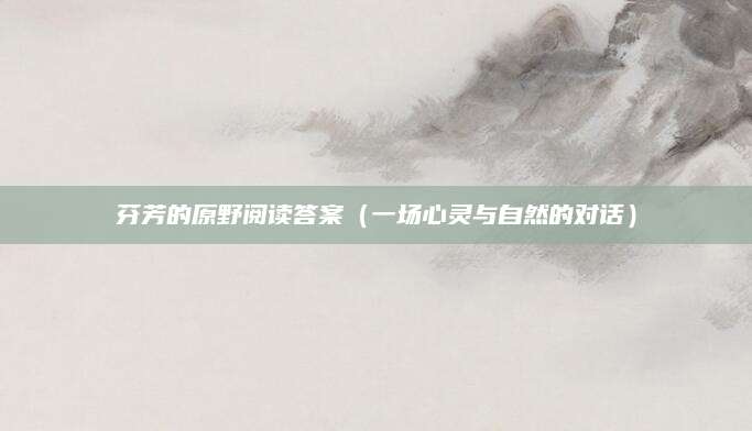 芬芳的原野阅读答案（一场心灵与自然的对话）