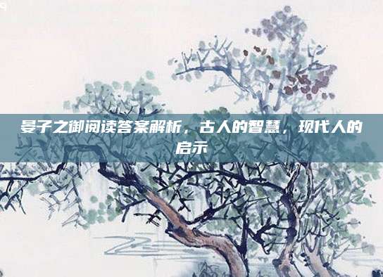 晏子之御阅读答案解析，古人的智慧，现代人的启示