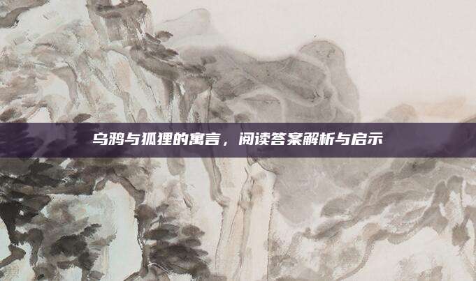 乌鸦与狐狸的寓言，阅读答案解析与启示