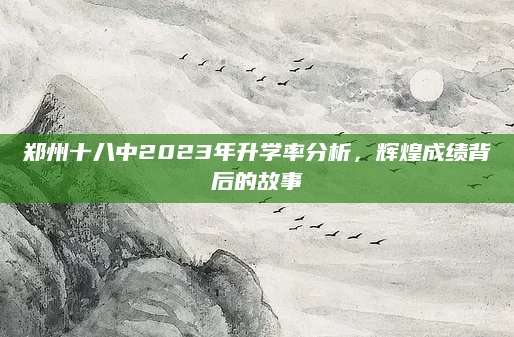 郑州十八中2023年升学率分析，辉煌成绩背后的故事