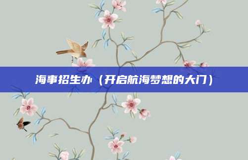 海事招生办（开启航海梦想的大门）