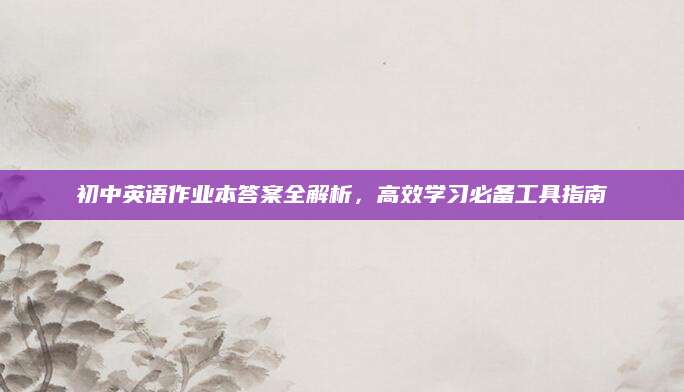 初中英语作业本答案全解析，高效学习必备工具指南