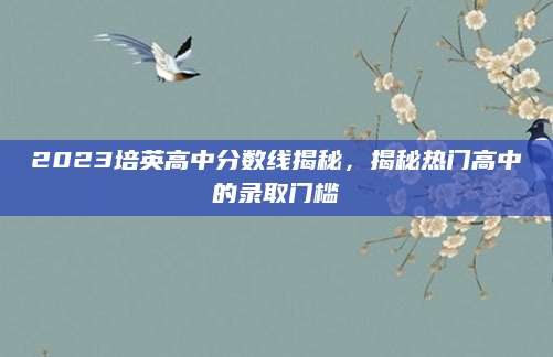 2023培英高中分数线揭秘，揭秘热门高中的录取门槛