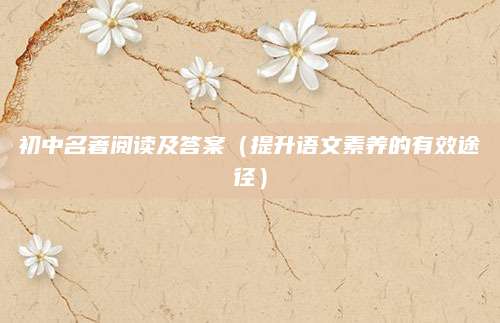 初中名著阅读及答案（提升语文素养的有效途径）