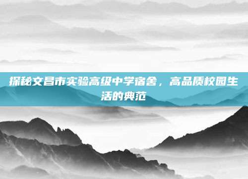 探秘文昌市实验高级中学宿舍，高品质校园生活的典范