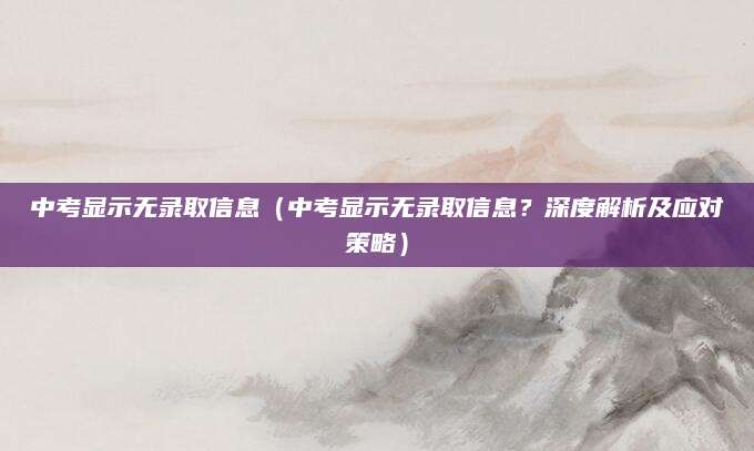 中考显示无录取信息（中考显示无录取信息？深度解析及应对策略）