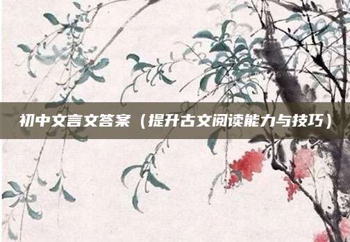 初中文言文答案（提升古文阅读能力与技巧）