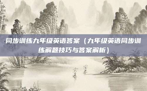 同步训练九年级英语答案（九年级英语同步训练解题技巧与答案解析）