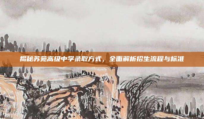 揭秘苏苑高级中学录取方式，全面解析招生流程与标准
