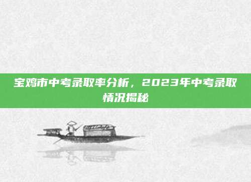 宝鸡市中考录取率分析，2023年中考录取情况揭秘