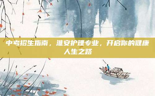 中考招生指南，淮安护理专业，开启你的健康人生之路