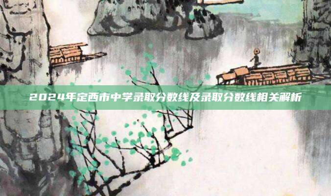 2024年定西市中学录取分数线及录取分数线相关解析