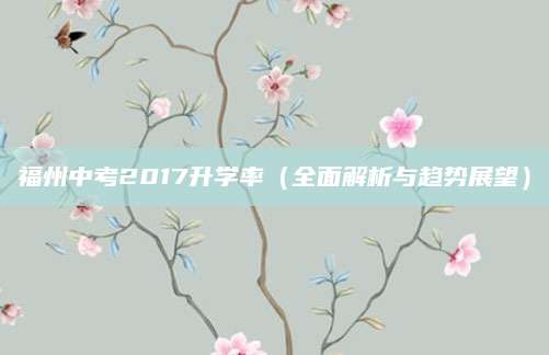 福州中考2017升学率（全面解析与趋势展望）