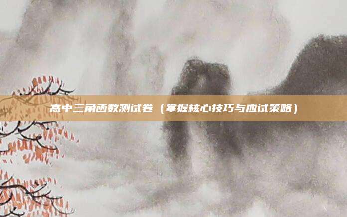 高中三角函数测试卷（掌握核心技巧与应试策略）