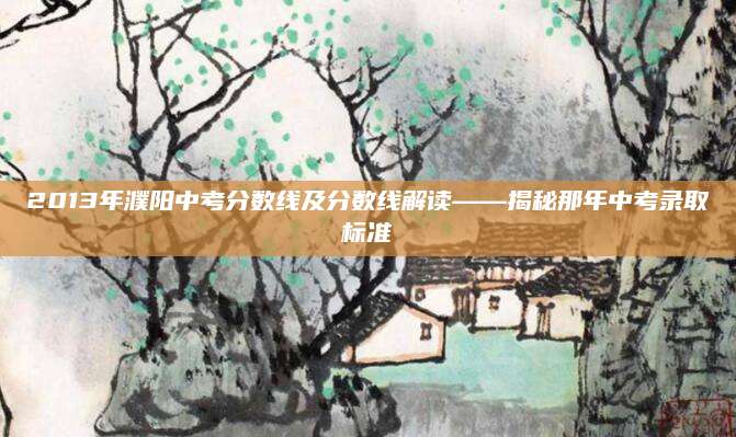 2013年濮阳中考分数线及分数线解读——揭秘那年中考录取标准