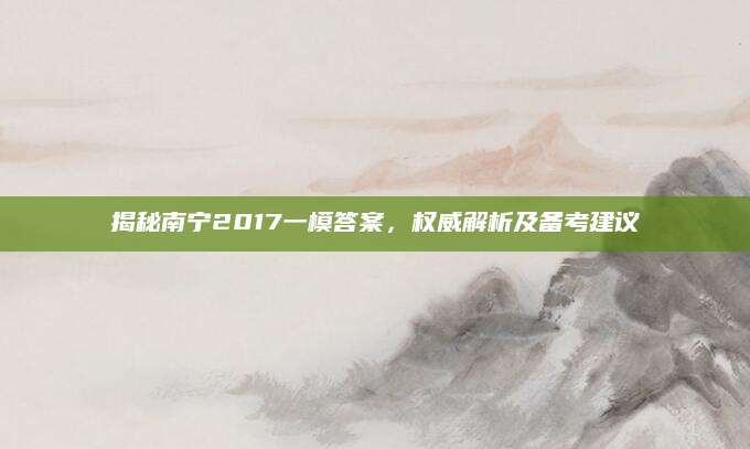 揭秘南宁2017一模答案，权威解析及备考建议