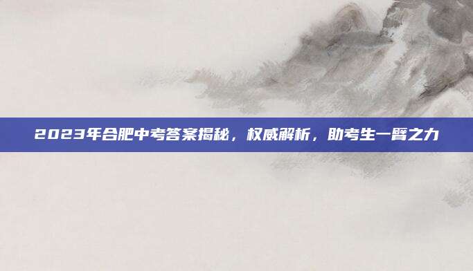 2023年合肥中考答案揭秘，权威解析，助考生一臂之力
