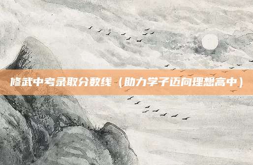 修武中考录取分数线（助力学子迈向理想高中）