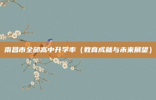 南昌市全部高中升学率（教育成就与未来展望）