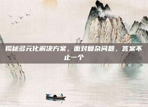 揭秘多元化解决方案，面对复杂问题，答案不止一个