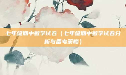 七年级期中数学试卷（七年级期中数学试卷分析与备考策略）