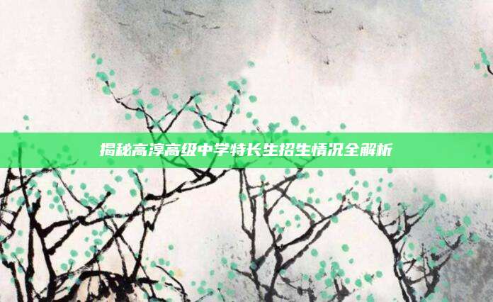 揭秘高淳高级中学特长生招生情况全解析