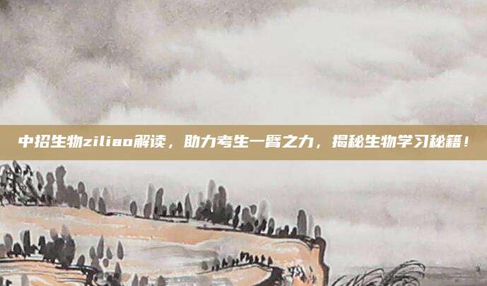 中招生物ziliao解读，助力考生一臂之力，揭秘生物学习秘籍！