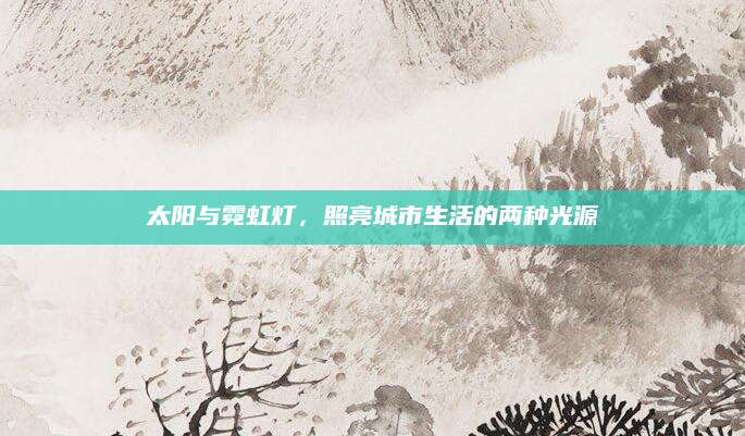 太阳与霓虹灯，照亮城市生活的两种光源