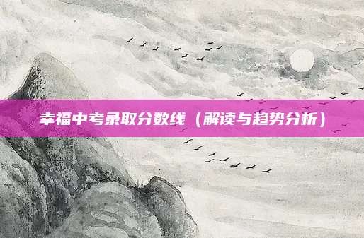 幸福中考录取分数线（解读与趋势分析）